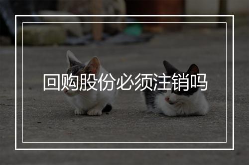 回购股份必须注销吗