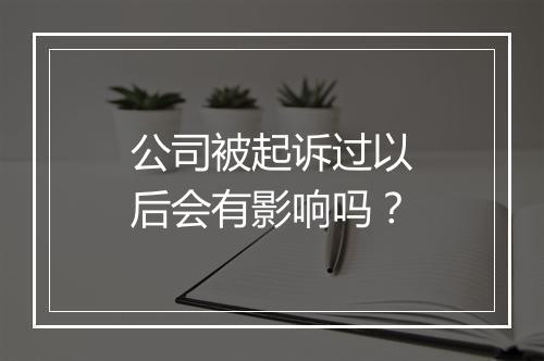 公司被起诉过以后会有影响吗？
