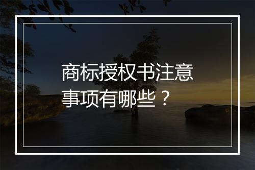 商标授权书注意事项有哪些？