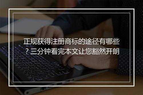 正规获得注册商标的途径有哪些？三分钟看完本文让您豁然开朗