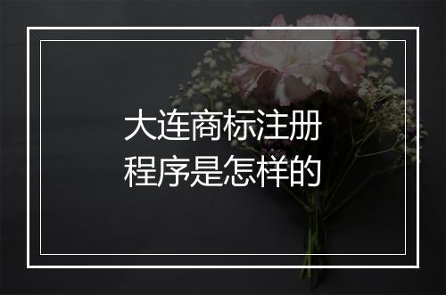 大连商标注册程序是怎样的