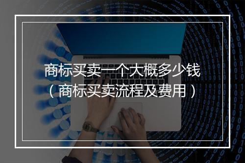 商标买卖一个大概多少钱（商标买卖流程及费用）