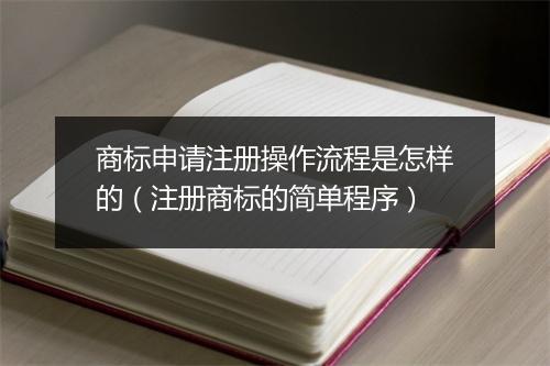 商标申请注册操作流程是怎样的（注册商标的简单程序）