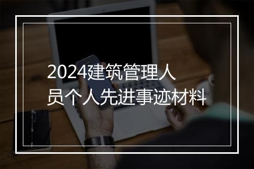 2024建筑管理人员个人先进事迹材料