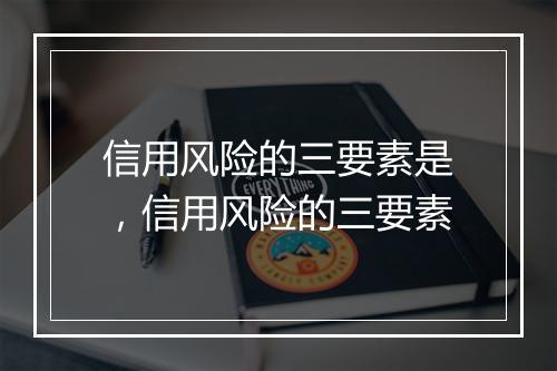 信用风险的三要素是，信用风险的三要素