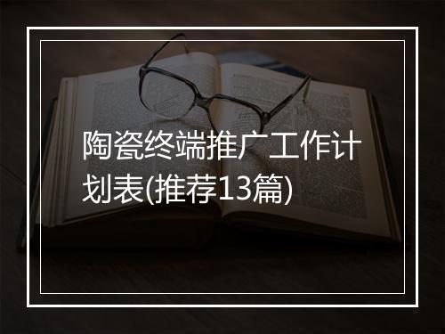 陶瓷终端推广工作计划表(推荐13篇)