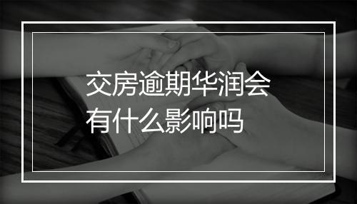 交房逾期华润会有什么影响吗