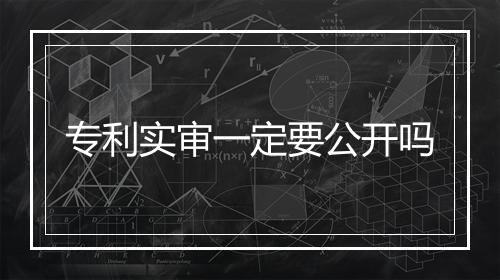 专利实审一定要公开吗