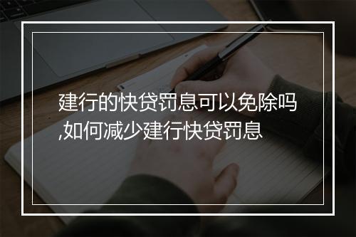 建行的快贷罚息可以免除吗,如何减少建行快贷罚息