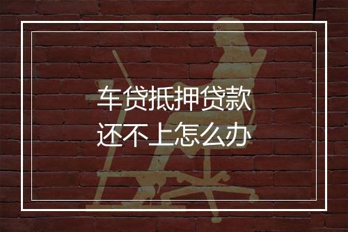 车贷抵押贷款还不上怎么办
