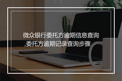 微众银行委托方逾期信息查询 ,委托方逾期记录查询步骤