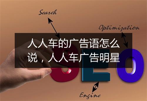 人人车的广告语怎么说，人人车广告明星
