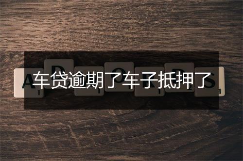 车贷逾期了车子抵押了