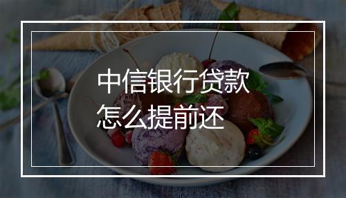 中信银行贷款怎么提前还