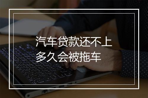 汽车贷款还不上多久会被拖车