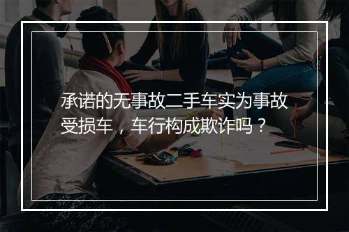 承诺的无事故二手车实为事故受损车，车行构成欺诈吗？