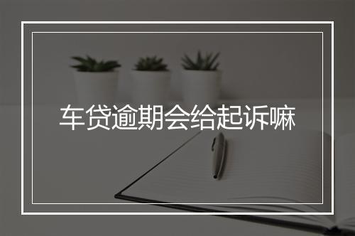 车贷逾期会给起诉嘛