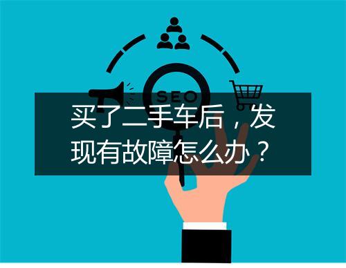 买了二手车后，发现有故障怎么办？