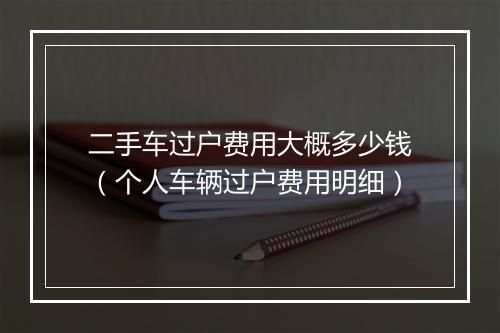 二手车过户费用大概多少钱（个人车辆过户费用明细）