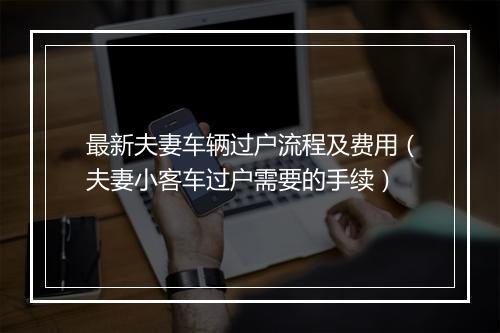 最新夫妻车辆过户流程及费用（夫妻小客车过户需要的手续）