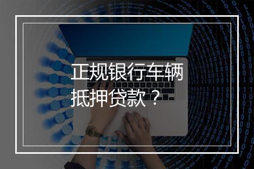 正规银行车辆抵押贷款？