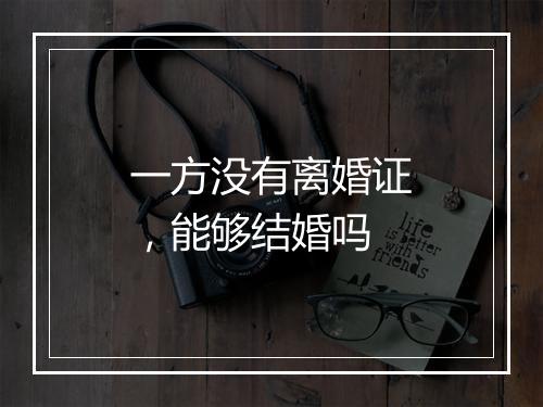 一方没有离婚证，能够结婚吗
