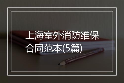 上海室外消防维保合同范本(5篇)