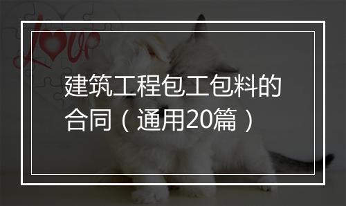建筑工程包工包料的合同（通用20篇）