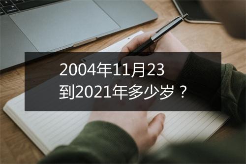 2004年11月23到2021年多少岁？