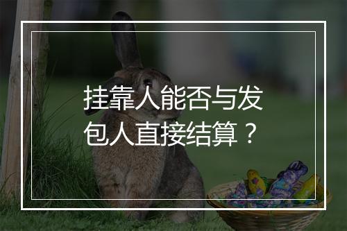 挂靠人能否与发包人直接结算？