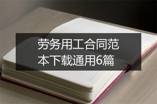 劳务用工合同范本下载通用6篇