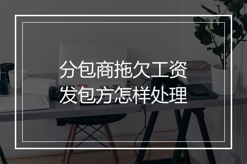 分包商拖欠工资发包方怎样处理
