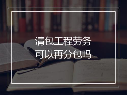 清包工程劳务可以再分包吗