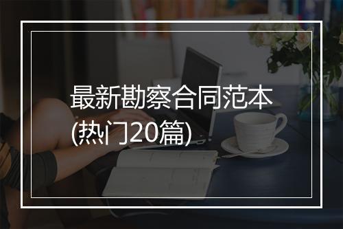 最新勘察合同范本(热门20篇)