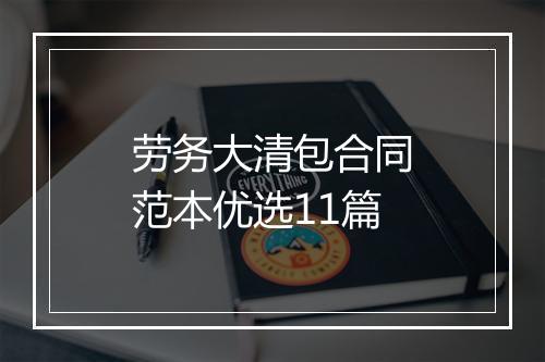 劳务大清包合同范本优选11篇