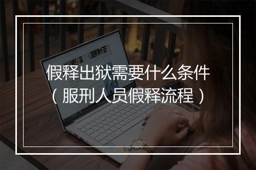 假释出狱需要什么条件（服刑人员假释流程）