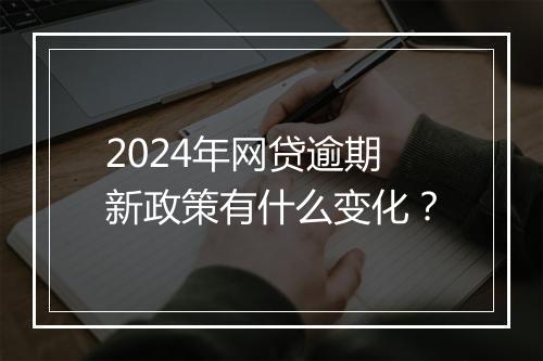 2024年网贷逾期新政策有什么变化？