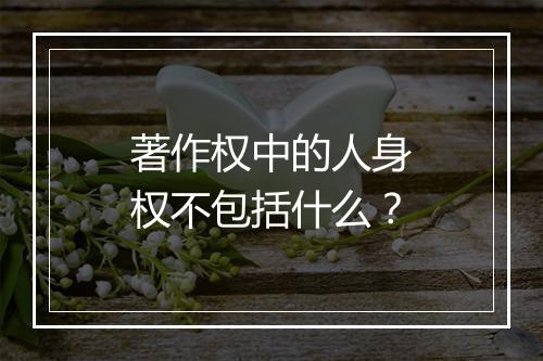 著作权中的人身权不包括什么？