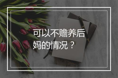 可以不赡养后妈的情况？