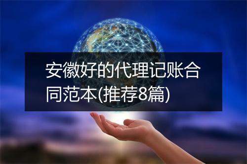 安徽好的代理记账合同范本(推荐8篇)