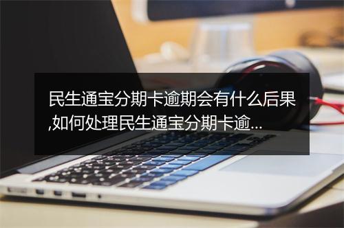 民生通宝分期卡逾期会有什么后果,如何处理民生通宝分期卡逾期问题