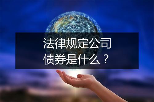法律规定公司债券是什么？