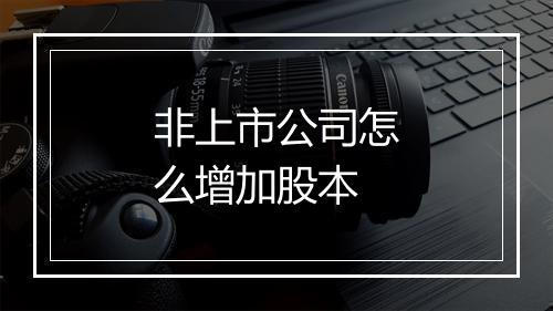 非上市公司怎么增加股本