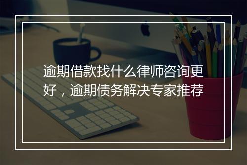逾期借款找什么律师咨询更好，逾期债务解决专家推荐