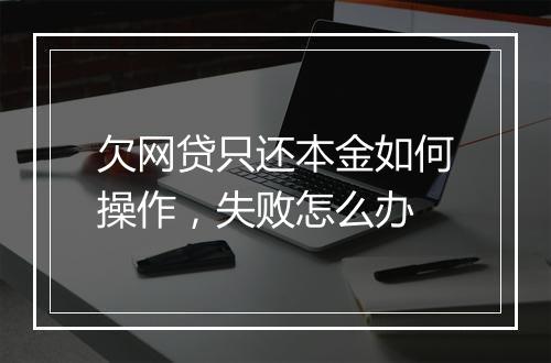 欠网贷只还本金如何操作，失败怎么办