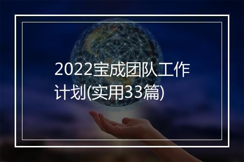 2022宝成团队工作计划(实用33篇)