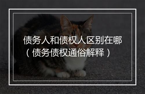债务人和债权人区别在哪（债务债权通俗解释）
