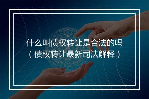什么叫债权转让是合法的吗（债权转让最新司法解释）