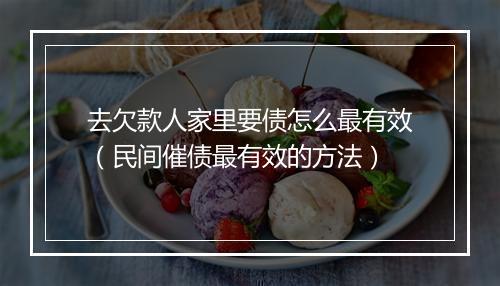 去欠款人家里要债怎么最有效（民间催债最有效的方法）