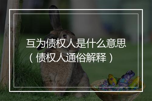 互为债权人是什么意思（债权人通俗解释）